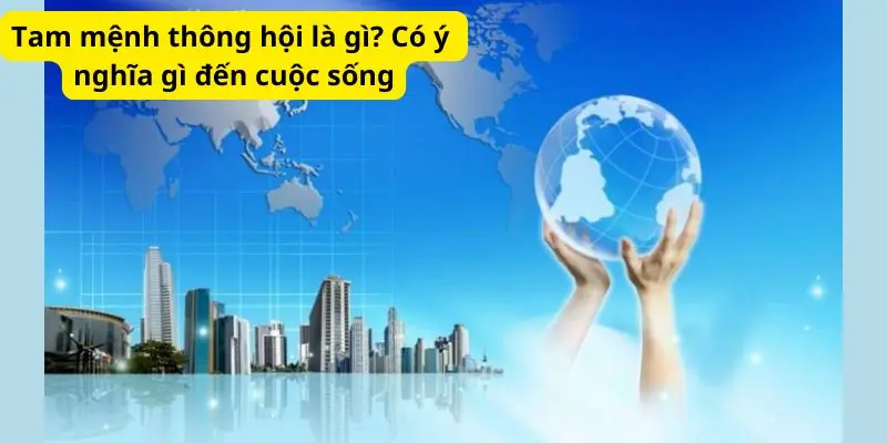 Tam mệnh thông hội là gì? Có ý nghĩa gì đến cuộc sống