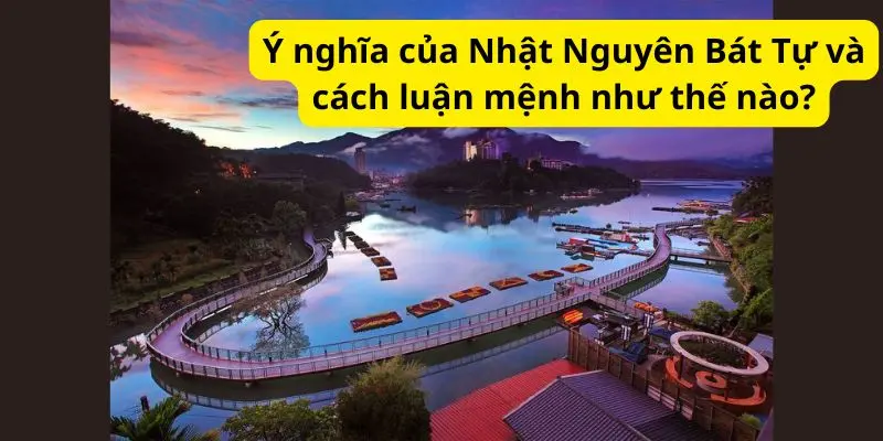 Ý nghĩa của Nhật Nguyên Bát Tự và cách luận mệnh như thế nào?