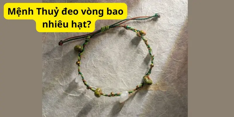 Mệnh Thuỷ đeo vòng bao nhiêu hạt?